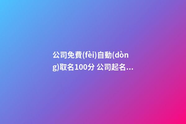 公司免費(fèi)自動(dòng)取名100分 公司起名大全免費(fèi)版